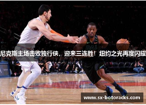 尼克斯主场击败独行侠，迎来三连胜！纽约之光再度闪耀