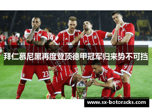 拜仁慕尼黑再度登顶德甲冠军归来势不可挡