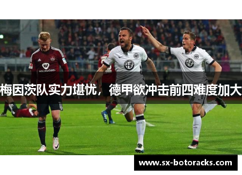梅因茨队实力堪忧，德甲欲冲击前四难度加大