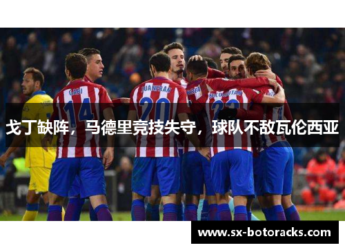 戈丁缺阵，马德里竞技失守，球队不敌瓦伦西亚