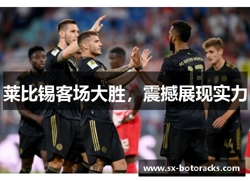 莱比锡客场大胜，震撼展现实力