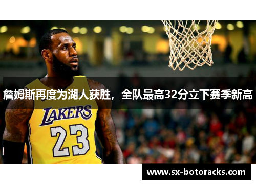 詹姆斯再度为湖人获胜，全队最高32分立下赛季新高