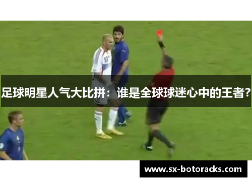 足球明星人气大比拼：谁是全球球迷心中的王者？