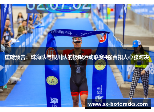 重磅预告：珠海队与银川队的极限运动联赛4强赛扣人心弦对决
