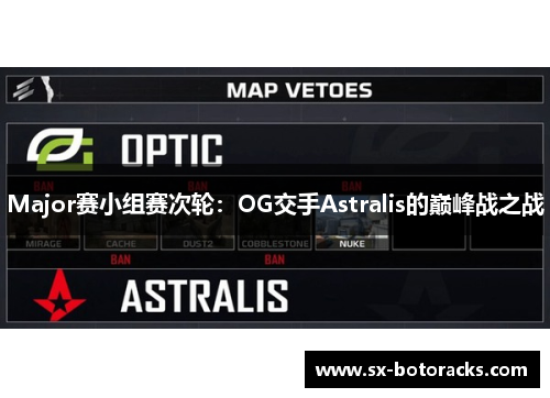 Major赛小组赛次轮：OG交手Astralis的巅峰战之战