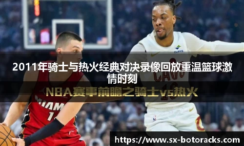 2011年骑士与热火经典对决录像回放重温篮球激情时刻