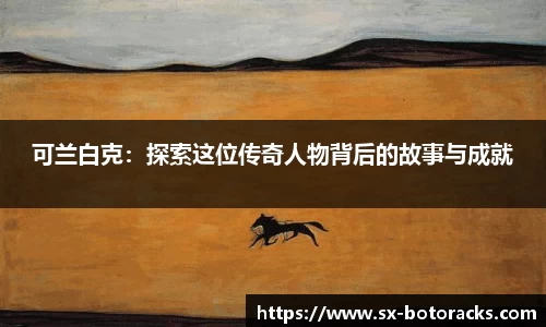 可兰白克：探索这位传奇人物背后的故事与成就
