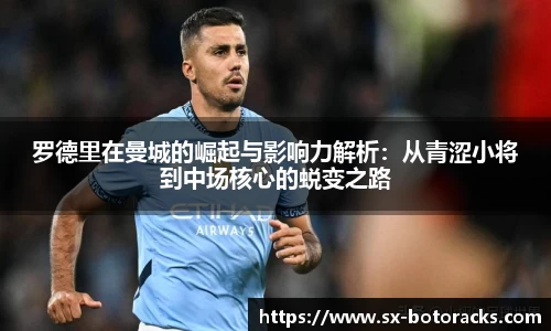 罗德里在曼城的崛起与影响力解析：从青涩小将到中场核心的蜕变之路