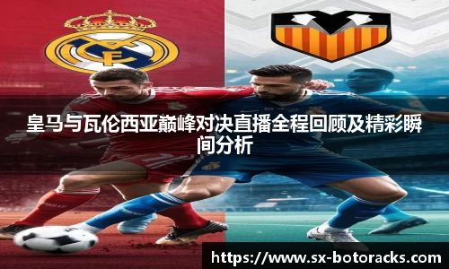 皇马与瓦伦西亚巅峰对决直播全程回顾及精彩瞬间分析