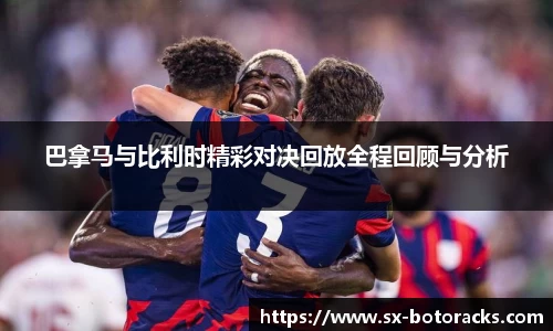 巴拿马与比利时精彩对决回放全程回顾与分析